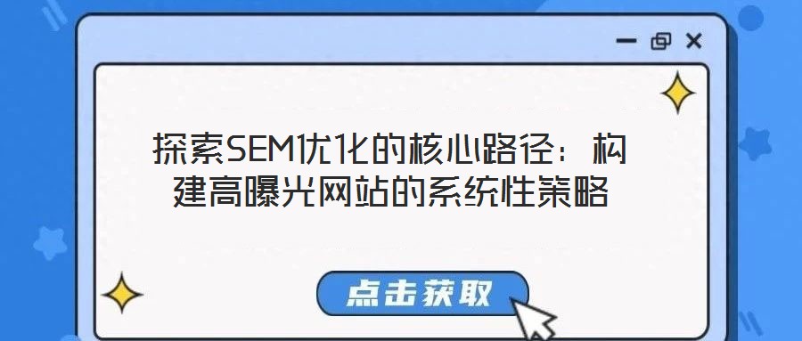 探索SEM優(yōu)化的核心路徑:構(gòu)建高曝光網(wǎng)站的系統(tǒng)性策略