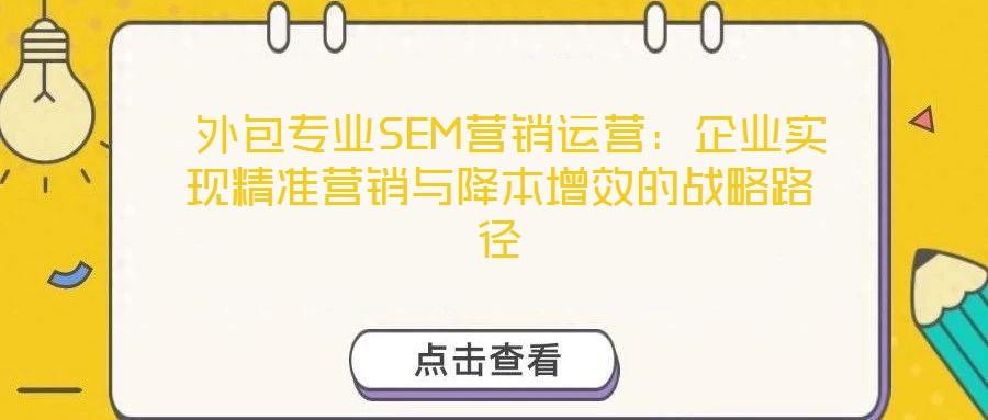 外包專業SEM營銷運營:企業實現精準營銷與降本增效的戰略路徑