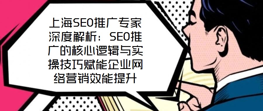 上海SEO推廣專家深度解析:SEO推廣的核心邏輯與實(shí)操技巧賦能企業(yè)網(wǎng)絡(luò)營(yíng)銷效能提升
