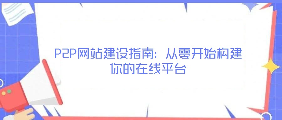 P2P網(wǎng)站建設(shè)指南: 從零開始構(gòu)建你的在線平臺