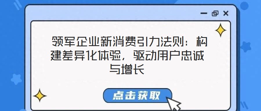 領(lǐng)軍企業(yè)新消費(fèi)引力法則:構(gòu)建差異化體驗,驅(qū)動用戶忠誠與增長