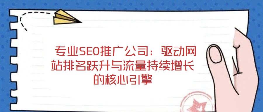 專業(yè)SEO推廣公司:驅(qū)動網(wǎng)站排名躍升與流量持續(xù)增長的核心引擎