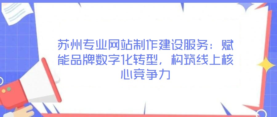 蘇州專業(yè)網(wǎng)站制作建設(shè)服務(wù):賦能品牌數(shù)字化轉(zhuǎn)型,構(gòu)筑線上核心競(jìng)爭(zhēng)力