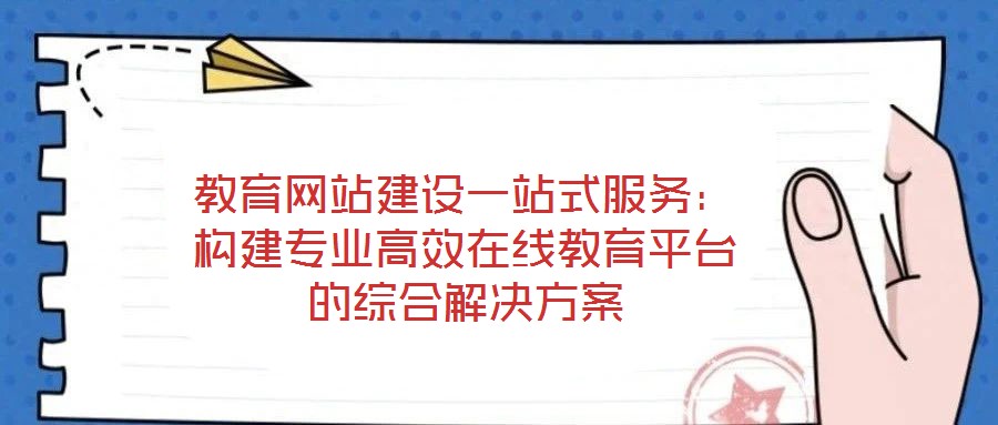 教育網站建設一站式服務:構建專業高效在線教育平臺的綜合解決方案