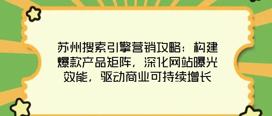 蘇州搜索引擎營銷攻略:構(gòu)建爆款產(chǎn)品矩陣,深化網(wǎng)站曝光效能,驅(qū)動商業(yè)可持續(xù)增長