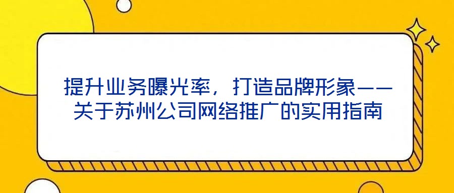 提升業(yè)務曝光率，打造品牌形象——關于蘇州公司網絡推廣的實用指南