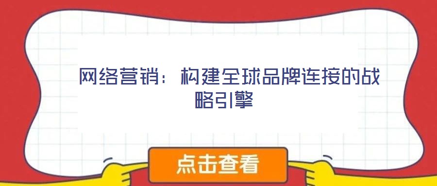 網(wǎng)絡(luò)營(yíng)銷(xiāo):構(gòu)建全球品牌連接的戰(zhàn)略引擎