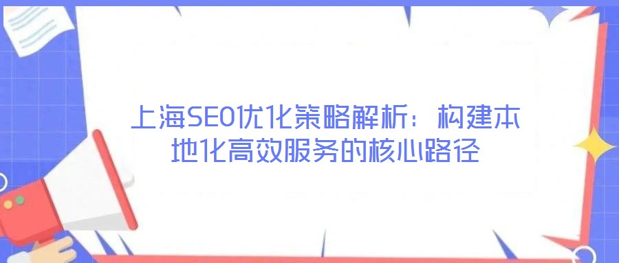 上海SEO優(yōu)化策略解析:構(gòu)建本地化高效服務(wù)的核心路徑