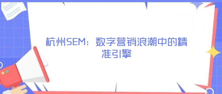 杭州SEM:數(shù)字營(yíng)銷(xiāo)浪潮中的精準(zhǔn)引擎