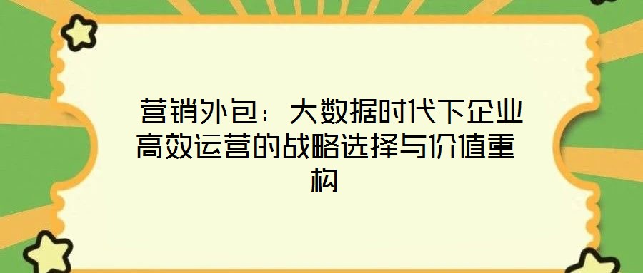 營銷外包:大數據時代下企業高效運營的戰略選擇與價值重構