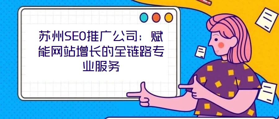 蘇州SEO推廣公司:賦能網站增長的全鏈路專業服務
