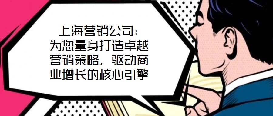 上海營銷公司:為您量身打造卓越營銷策略,驅(qū)動商業(yè)增長的核心引擎