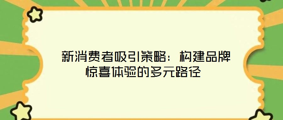  新消費者吸引策略：構建品牌驚喜體驗的多元路徑