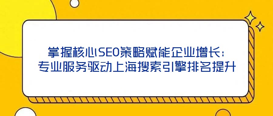  掌握核心SEO策略賦能企業(yè)增長(zhǎng)：專業(yè)服務(wù)驅(qū)動(dòng)上海搜索引擎排名提升