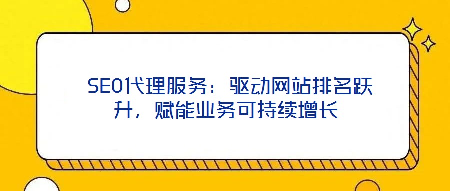 SEO代理服務:驅動網站排名躍升,賦能業務可持續增長