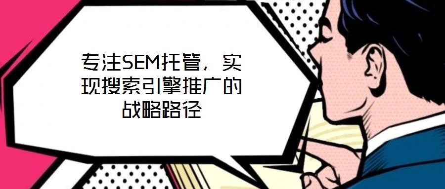專注SEM托管,實(shí)現(xiàn)搜索引擎推廣的戰(zhàn)略路徑