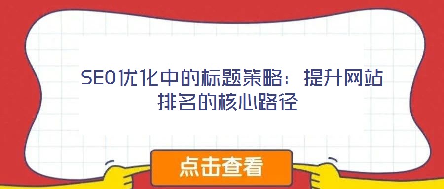 SEO優(yōu)化中的標題策略:提升網(wǎng)站排名的核心路徑