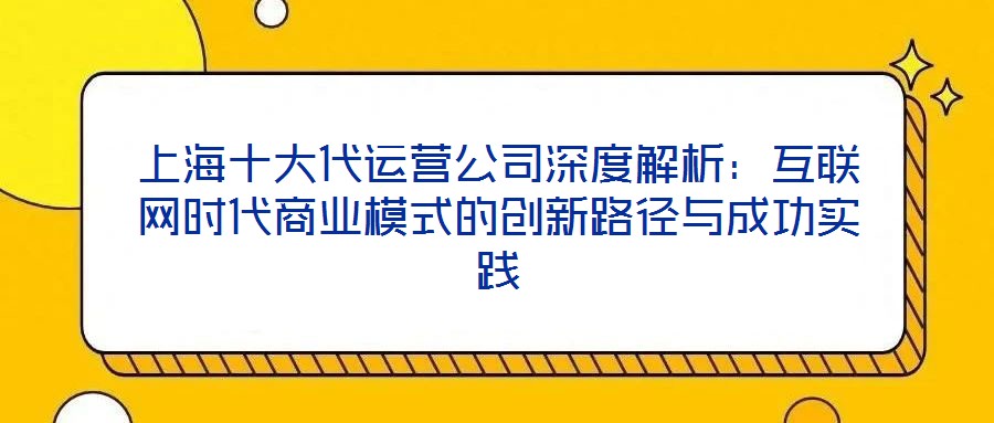 上海十大代運營公司深度解析:互聯(lián)網(wǎng)時代商業(yè)模式的創(chuàng)新路徑與成功實踐