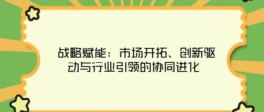  戰略賦能：市場開拓、創新驅動與行業引領的協同進化