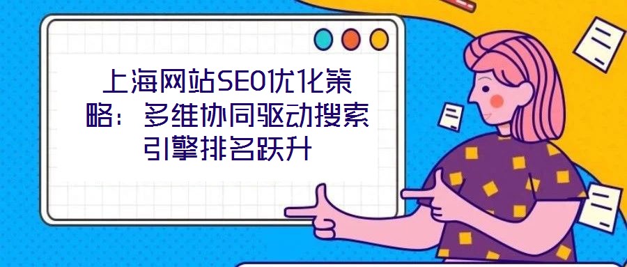 上海網站SEO優化策略：多維協同驅動搜索引擎排名躍升