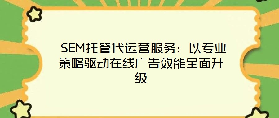  SEM托管代運營服務：以專業策略驅動在線廣告效能全面升級