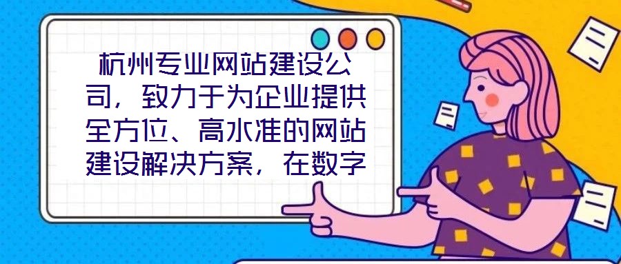 杭州專(zhuān)業(yè)網(wǎng)站建設(shè)公司,致力于為企業(yè)提供全方位、高水準(zhǔn)的網(wǎng)站建設(shè)解決方案,在數(shù)字化浪潮中助力客戶(hù)塑造卓越的線上品牌形象。公司深知網(wǎng)站作為企業(yè)展示實(shí)力、連接用戶(hù)的核