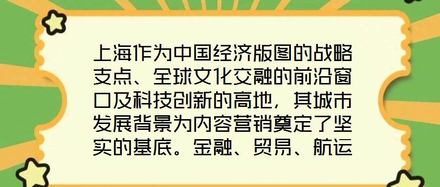上海作為中國經濟版圖的戰略支點、全球文化交融的前沿窗口及科技創新的高地，其城市發展背景為內容營銷奠定了堅實的基底。金融、貿易、航運等支柱產業的蓬勃發展，不僅構筑