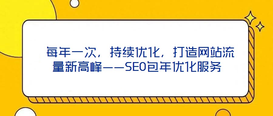 每年一次,持續(xù)優(yōu)化,打造網(wǎng)站流量新高峰——SEO包年優(yōu)化服務(wù)
