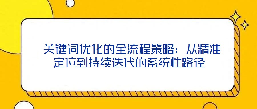 關鍵詞優化的全流程策略:從精準定位到持續迭代的系統性路徑