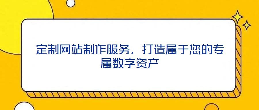 定制網(wǎng)站制作服務,打造屬于您的專屬數(shù)字資產(chǎn)
