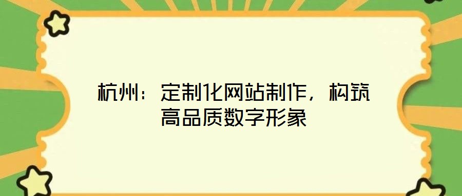 杭州：定制化網(wǎng)站制作，構(gòu)筑高品質(zhì)數(shù)字形象