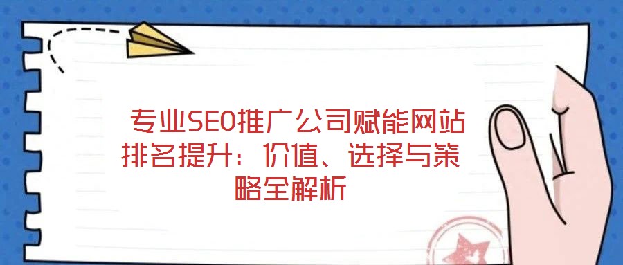 專業SEO推廣公司賦能網站排名提升:價值、選擇與策略全解析