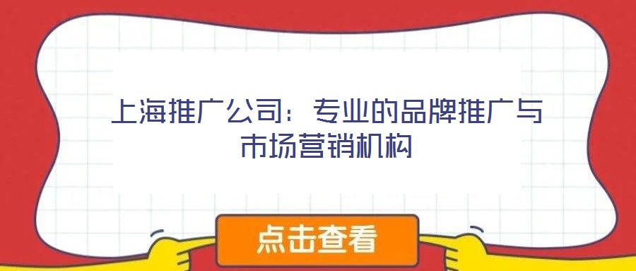 上海推廣公司:專業(yè)的品牌推廣與市場營銷機構(gòu)