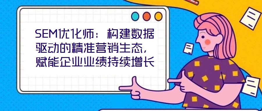 SEM優(yōu)化師:構(gòu)建數(shù)據(jù)驅(qū)動的精準(zhǔn)營銷生態(tài),賦能企業(yè)業(yè)績持續(xù)增長