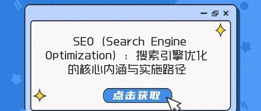 SEO(Search Engine Optimization):搜索引擎優(yōu)化的核心內(nèi)涵與實施路徑