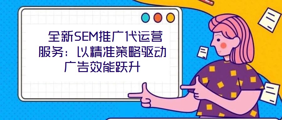 全新SEM推廣代運營服務:以精準策略驅動廣告效能躍升