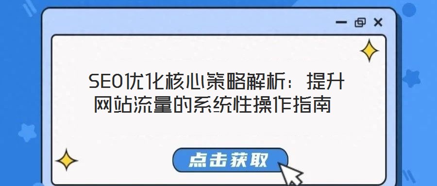 SEO優(yōu)化核心策略解析:提升網(wǎng)站流量的系統(tǒng)性操作指南