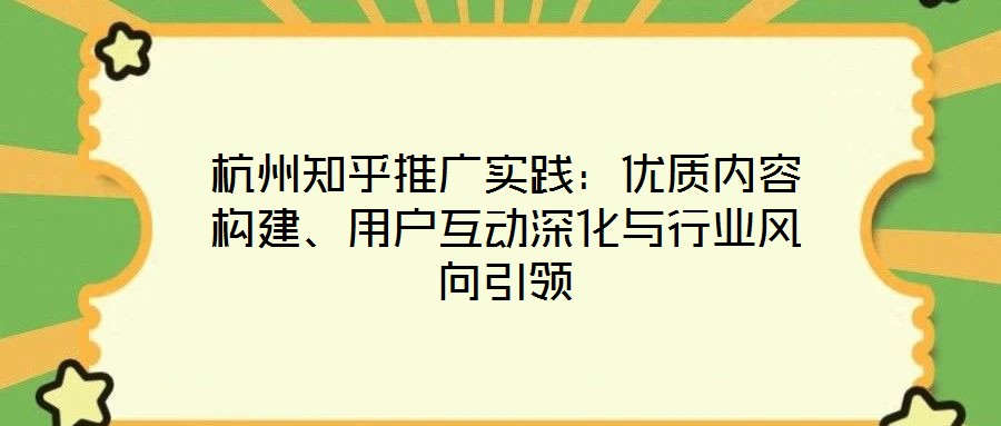 杭州知乎推廣實踐:優質內容構建、用戶互動深化與行業風向引領