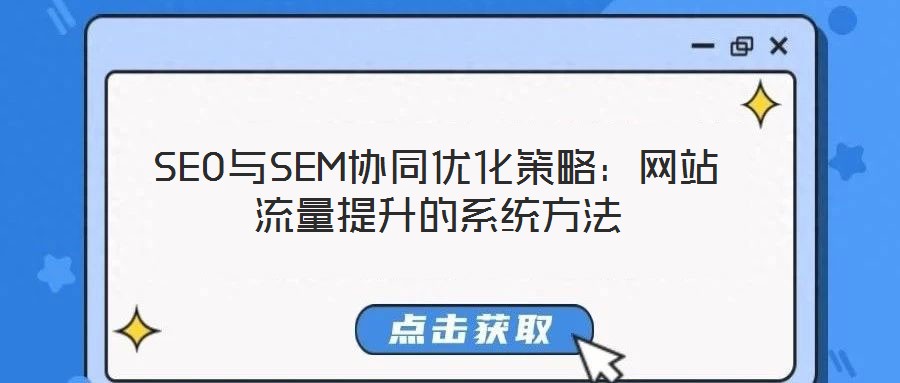 SEO與SEM協(xié)同優(yōu)化策略:網(wǎng)站流量提升的系統(tǒng)方法