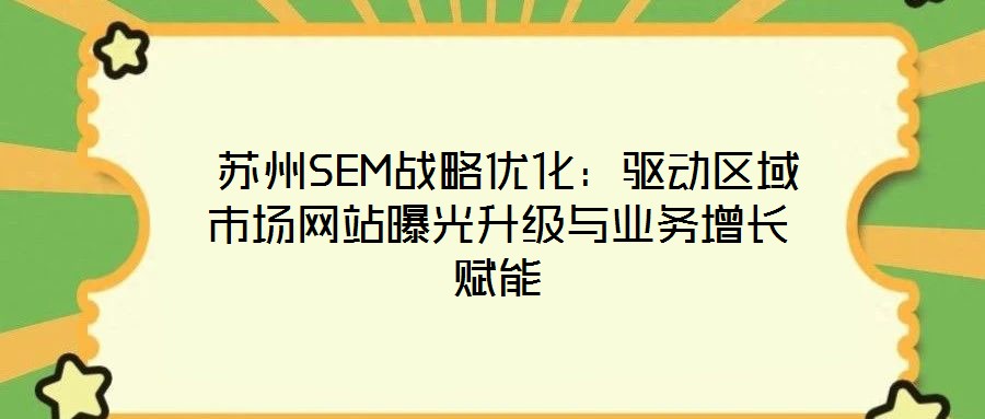  蘇州SEM戰略優化：驅動區域市場網站曝光升級與業務增長賦能