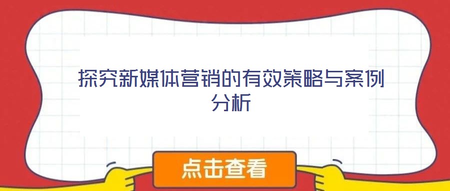 探究新媒體營銷的有效策略與案例分析