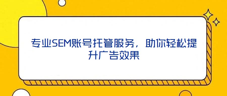 專業(yè)SEM賬號托管服務(wù),助你輕松提升廣告效果