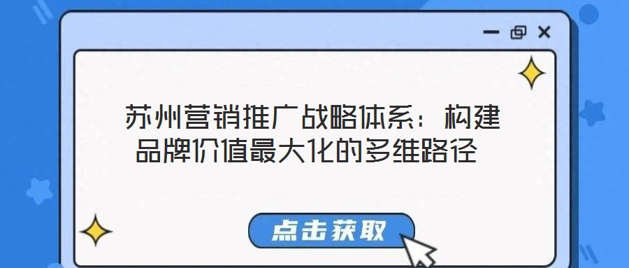 蘇州營銷推廣戰略體系:構建品牌價值最大化的多維路徑