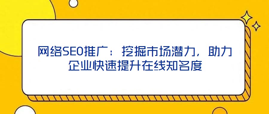 網絡SEO推廣:挖掘市場潛力,助力企業快速提升在線知名度