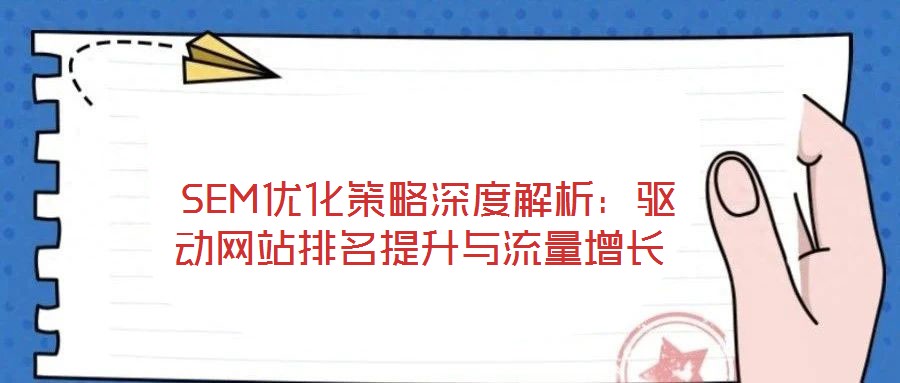  SEM優(yōu)化策略深度解析：驅動網站排名提升與流量增長