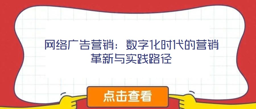 網(wǎng)絡(luò)廣告營(yíng)銷:數(shù)字化時(shí)代的營(yíng)銷革新與實(shí)踐路徑