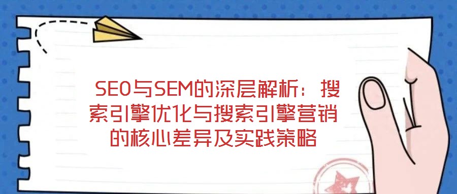 SEO與SEM的深層解析:搜索引擎優(yōu)化與搜索引擎營銷的核心差異及實踐策略