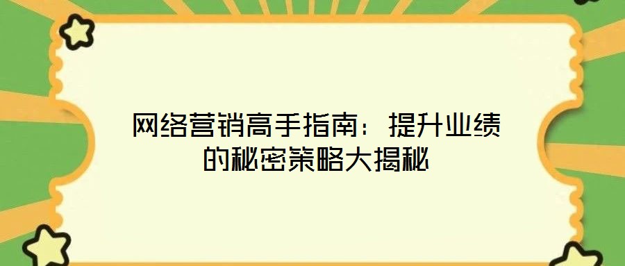 網(wǎng)絡營銷高手指南:提升業(yè)績的秘密策略大揭秘