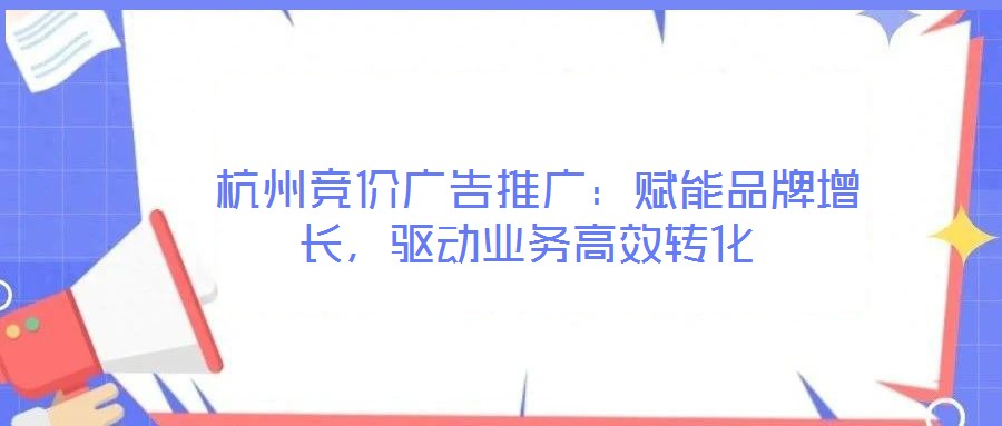  杭州競價廣告推廣：賦能品牌增長，驅動業務高效轉化