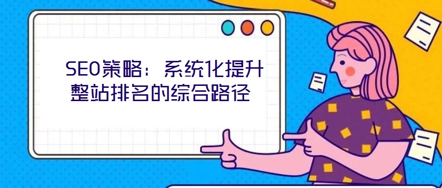 SEO策略:系統化提升整站排名的綜合路徑